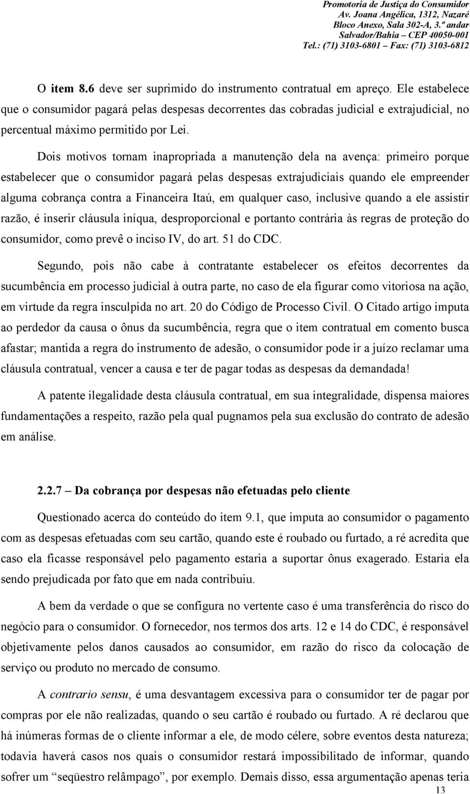 Dois motivos tornam inapropriada a manutenção dela na avença: primeiro porque estabelecer que o consumidor pagará pelas despesas extrajudiciais quando ele empreender alguma cobrança contra a