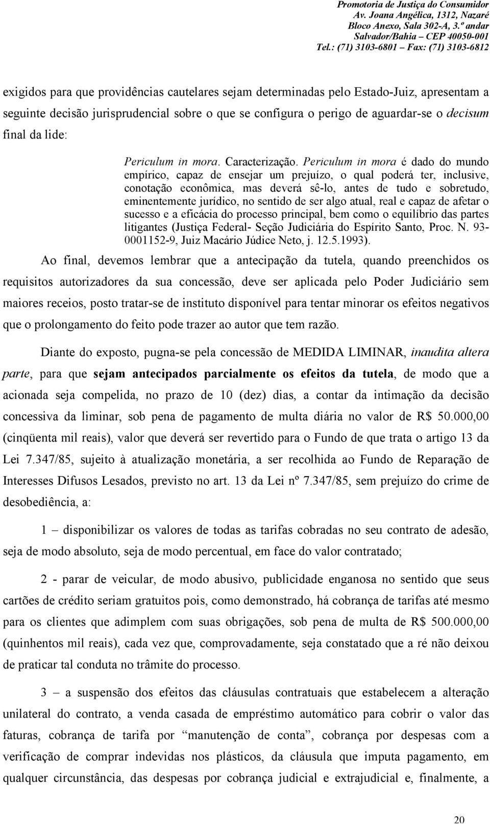 Periculum in mora é dado do mundo empírico, capaz de ensejar um prejuízo, o qual poderá ter, inclusive, conotação econômica, mas deverá sê-lo, antes de tudo e sobretudo, eminentemente jurídico, no