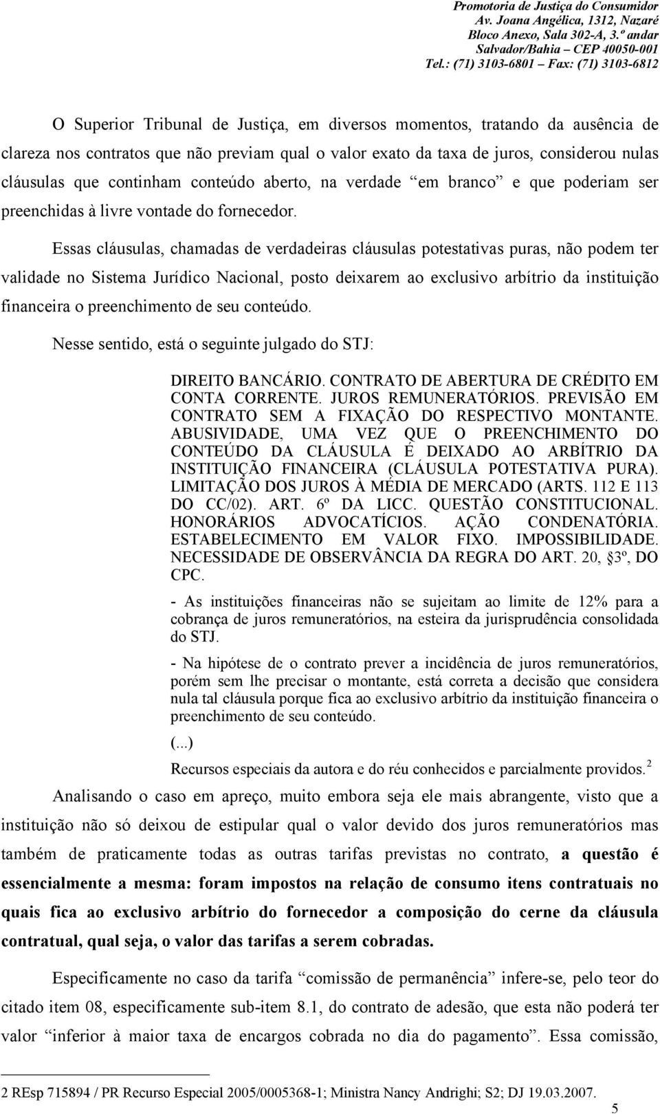 Essas cláusulas, chamadas de verdadeiras cláusulas potestativas puras, não podem ter validade no Sistema Jurídico Nacional, posto deixarem ao exclusivo arbítrio da instituição financeira o