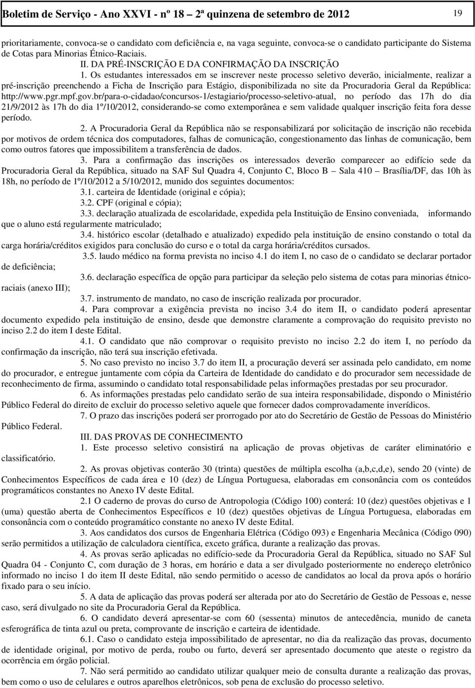 Os estudantes interessados em se inscrever neste processo seletivo deverão, inicialmente, realizar a pré-inscrição preenchendo a Ficha de Inscrição para Estágio, disponibilizada no site da