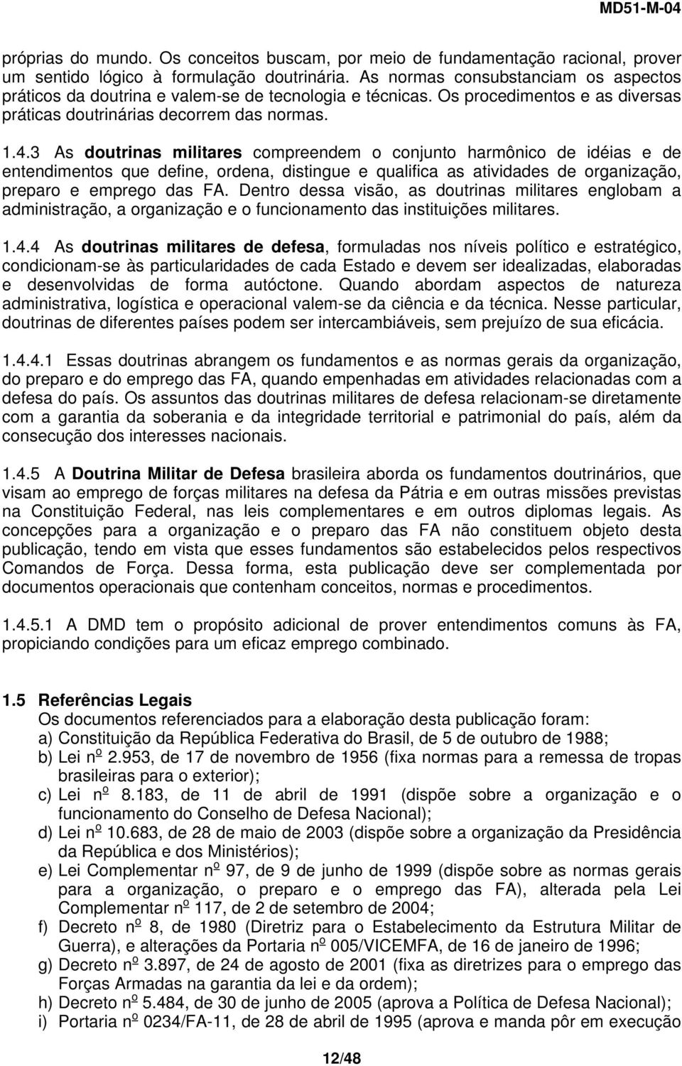 3 As doutrinas militares compreendem o conjunto harmônico de idéias e de entendimentos que define, ordena, distingue e qualifica as atividades de organização, preparo e emprego das FA.