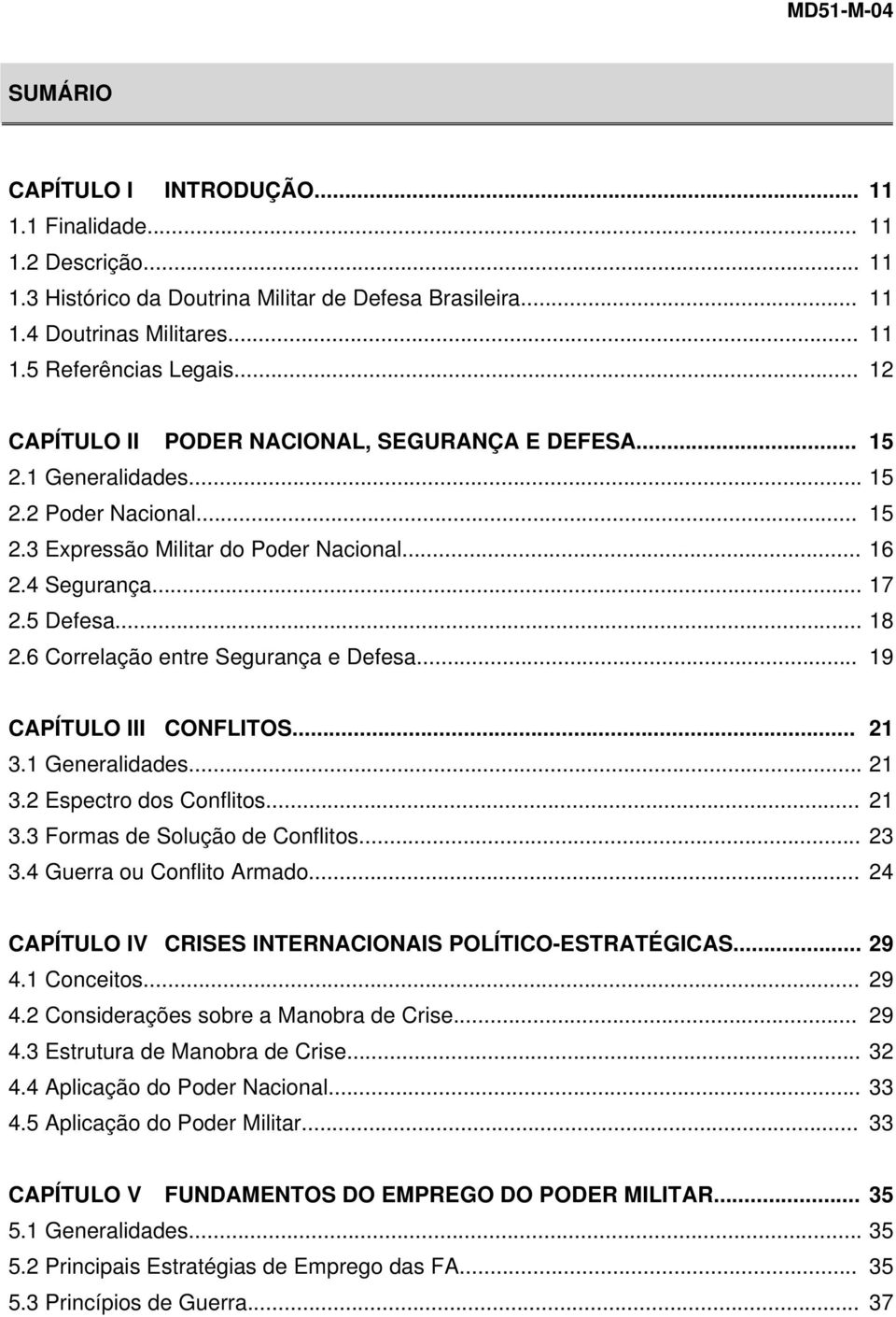 6 Correlação entre Segurança e Defesa... 19 CAPÍTULO III CONFLITOS... 21 3.1 Generalidades... 21 3.2 Espectro dos Conflitos... 21 3.3 Formas de Solução de Conflitos... 23 3.