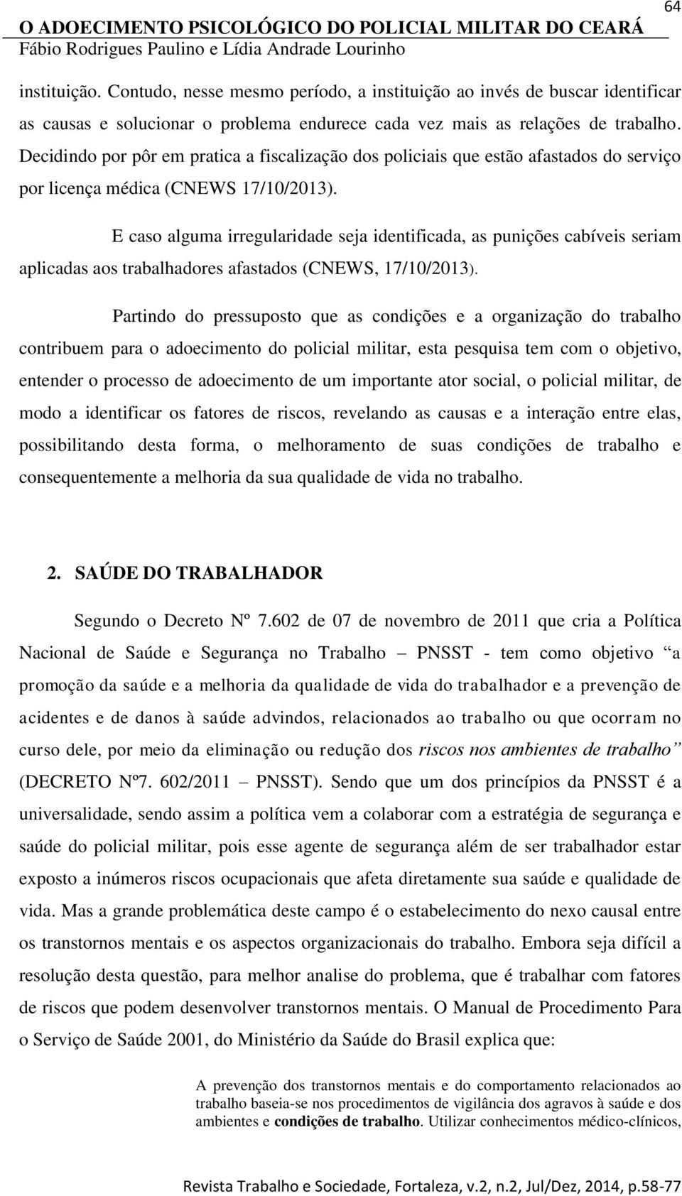 E caso alguma irregularidade seja identificada, as punições cabíveis seriam aplicadas aos trabalhadores afastados (CNEWS, 17/10/2013).