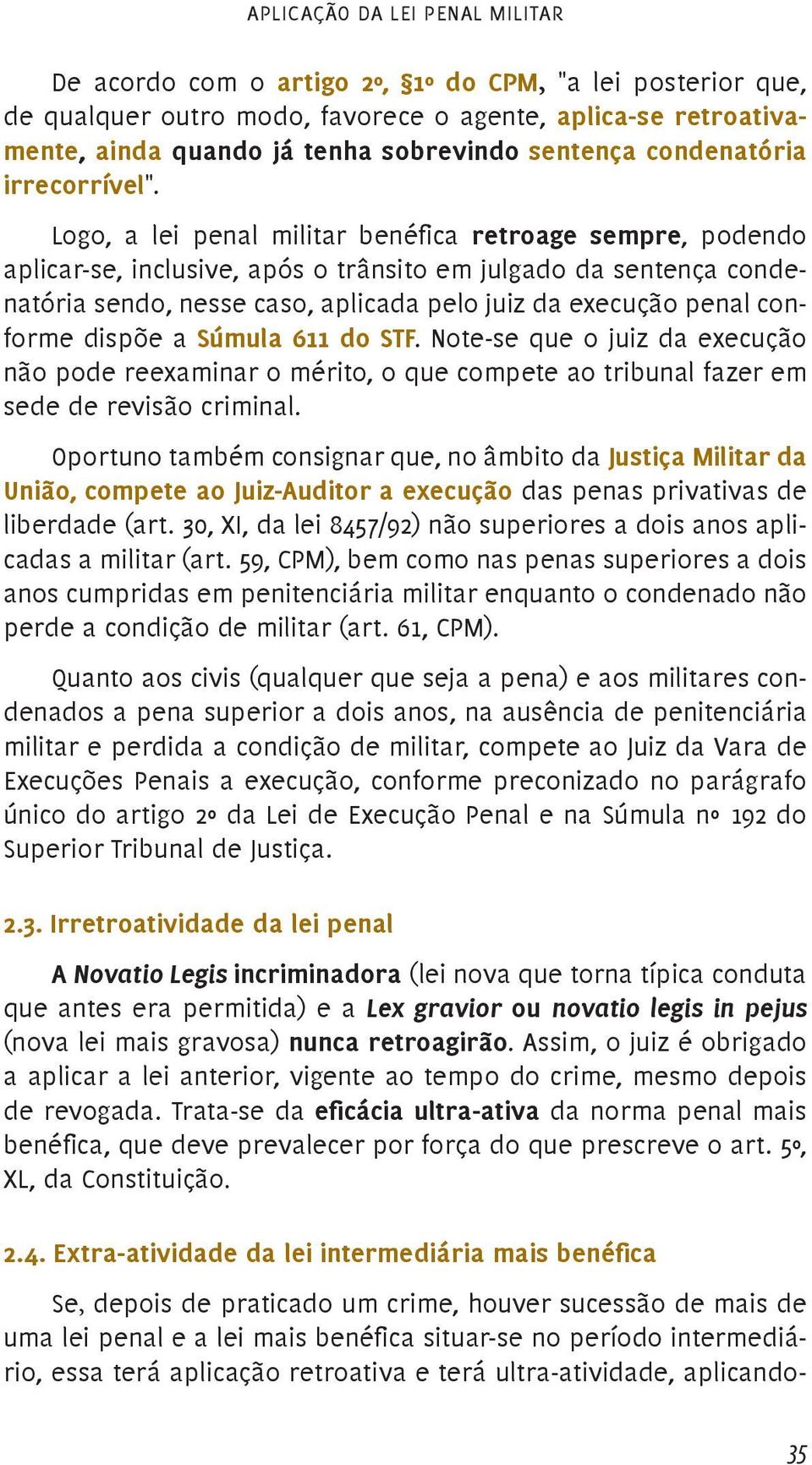 Logo, a lei penal militar benéfica retroage sempre, podendo aplicar-se, inclusive, após o trânsito em julgado da sentença condenatória sendo, nesse caso, aplicada pelo juiz da execução penal conforme