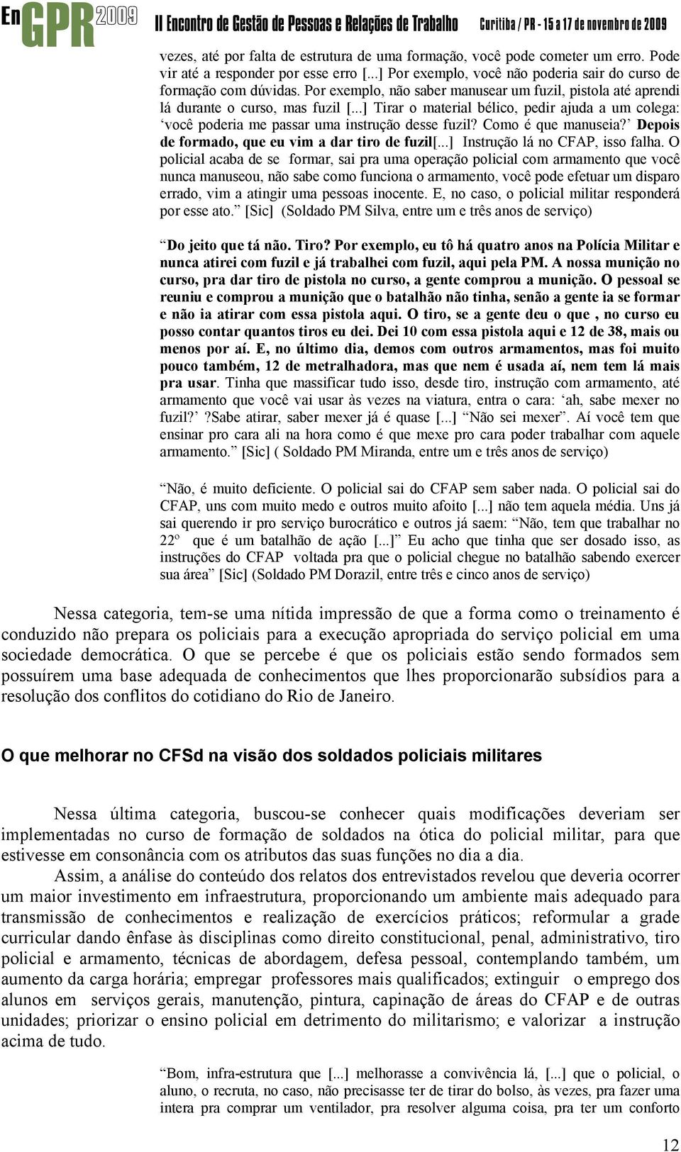 Como é que manuseia? Depois de formado, que eu vim a dar tiro de fuzil[...] Instrução lá no CFAP, isso falha.