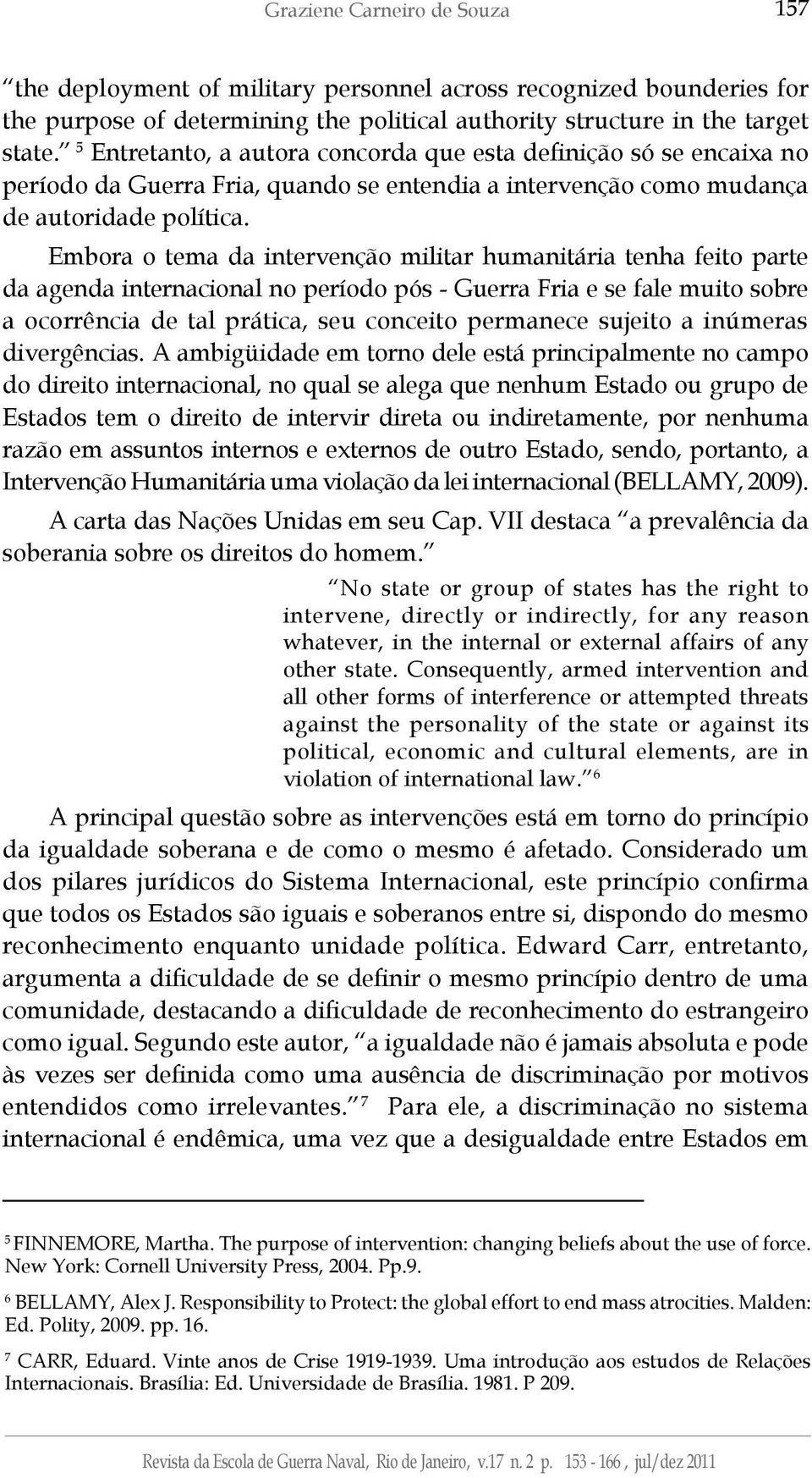 Embora o tema da intervenção militar humanitária tenha feito parte da agenda internacional no período pós - Guerra Fria e se fale muito sobre a ocorrência de tal prática, seu conceito permanece