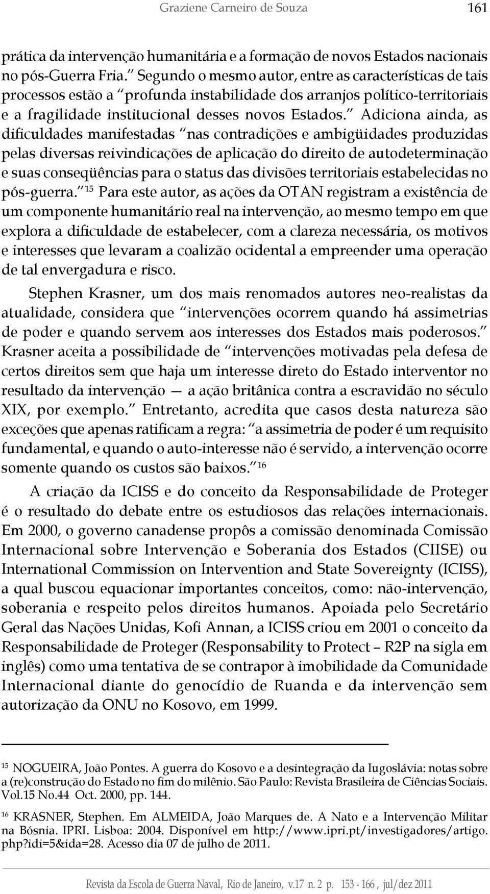 Adiciona ainda, as dificuldades manifestadas nas contradições e ambigüidades produzidas pelas diversas reivindicações de aplicação do direito de autodeterminação e suas conseqüências para o status