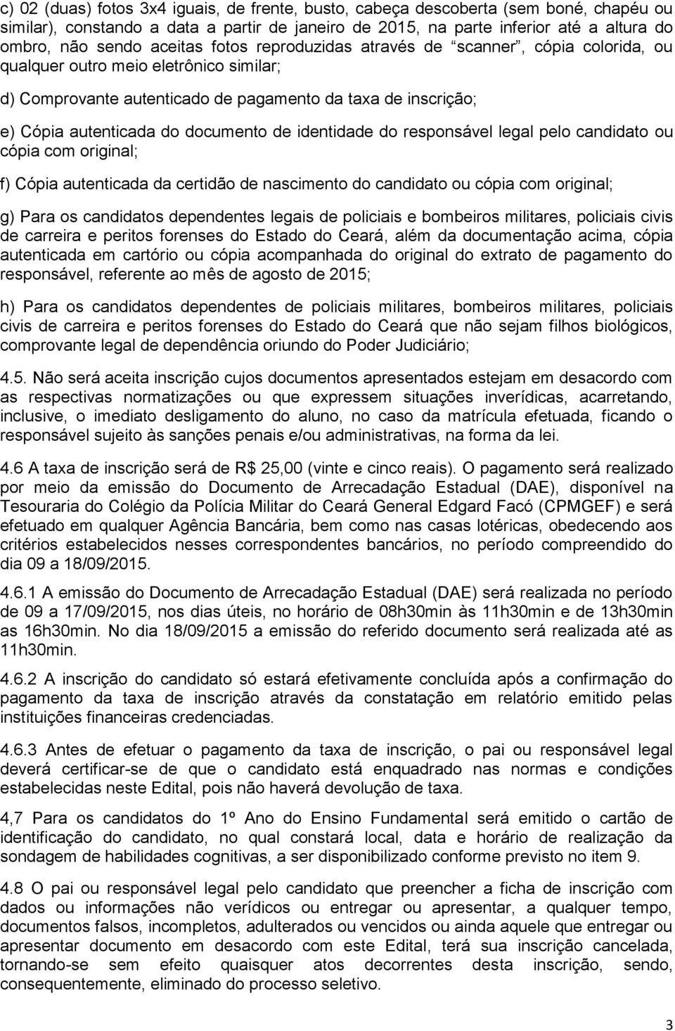 documento de identidade do responsável legal pelo candidato ou cópia com original; f) Cópia autenticada da certidão de nascimento do candidato ou cópia com original; g) Para os candidatos dependentes