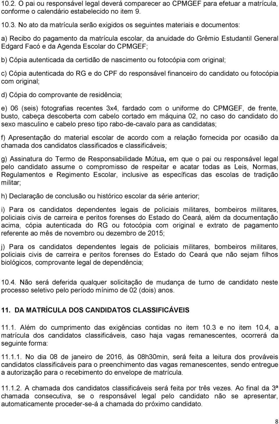 Cópia autenticada da certidão de nascimento ou fotocópia com original; c) Cópia autenticada do RG e do CPF do responsável financeiro do candidato ou fotocópia com original; d) Cópia do comprovante de