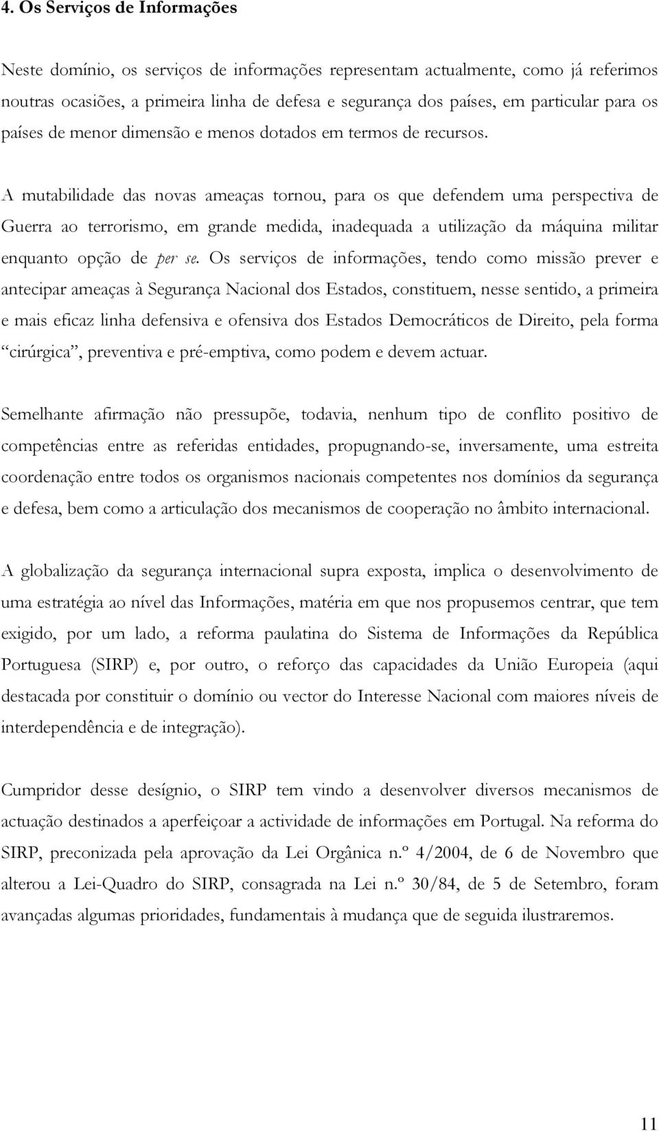 A mutabilidade das novas ameaças tornou, para os que defendem uma perspectiva de Guerra ao terrorismo, em grande medida, inadequada a utilização da máquina militar enquanto opção de per se.