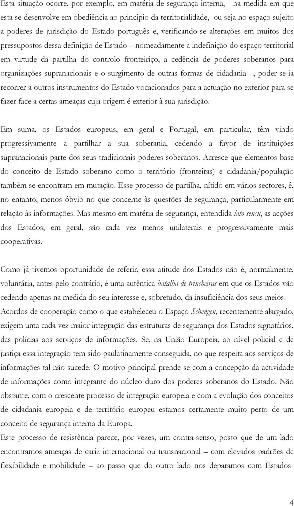 fronteiriço, a cedência de poderes soberanos para organizações supranacionais e o surgimento de outras formas de cidadania, poder-se-ia recorrer a outros instrumentos do Estado vocacionados para a