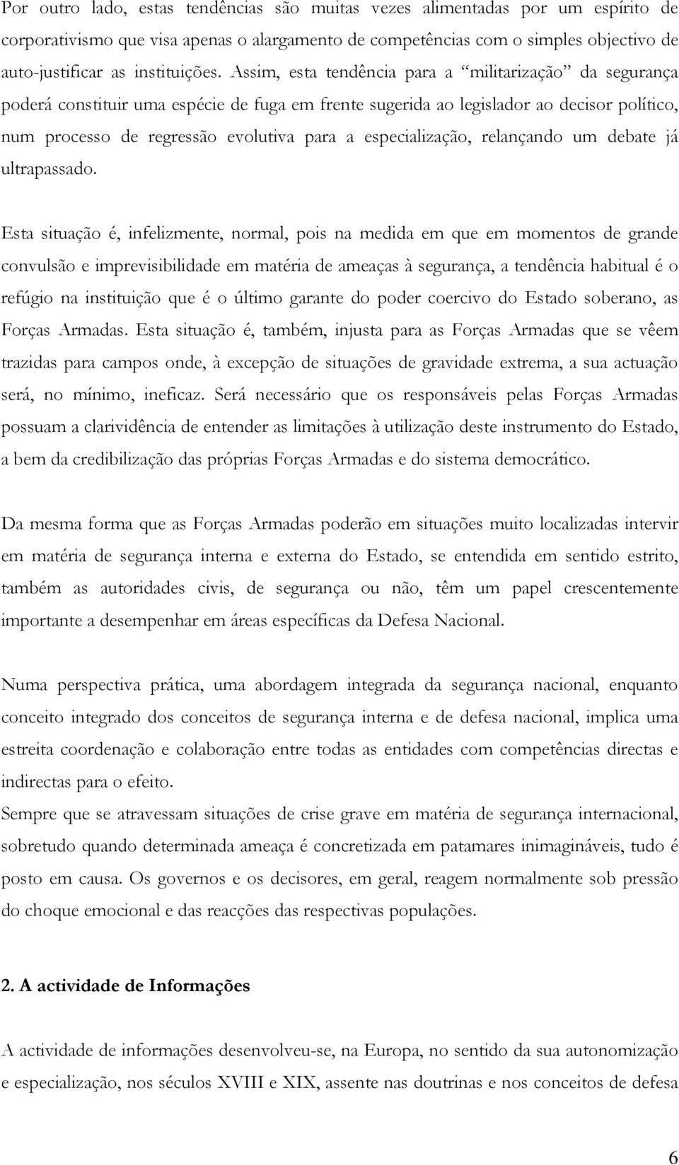 Assim, esta tendência para a militarização da segurança poderá constituir uma espécie de fuga em frente sugerida ao legislador ao decisor político, num processo de regressão evolutiva para a