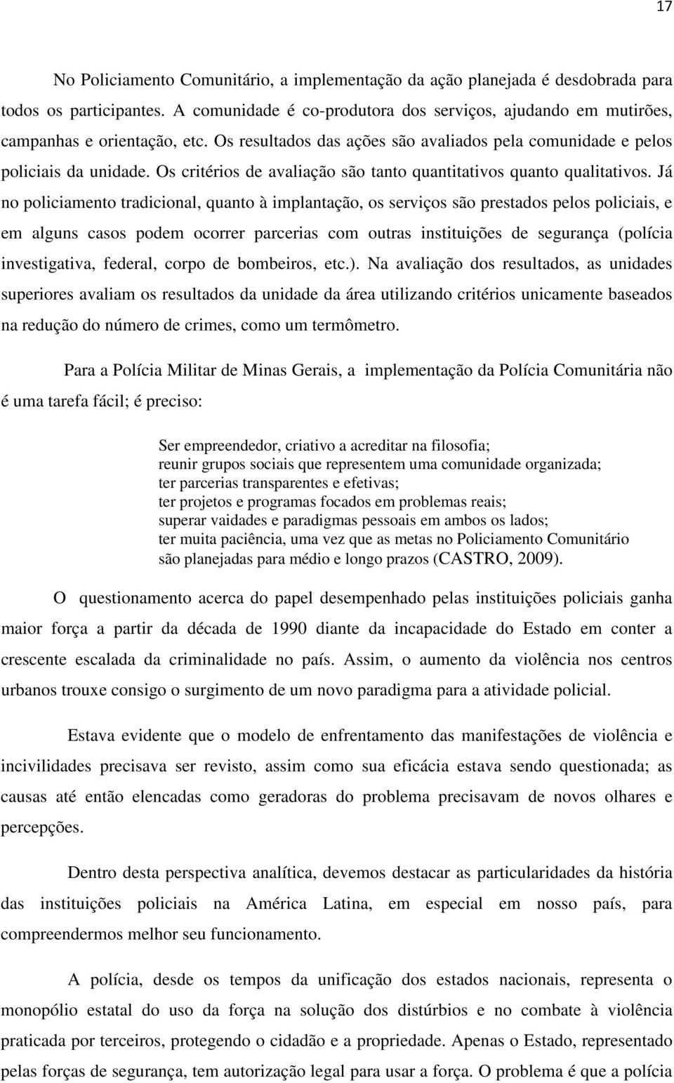 Já no policiamento tradicional, quanto à implantação, os serviços são prestados pelos policiais, e em alguns casos podem ocorrer parcerias com outras instituições de segurança (polícia investigativa,