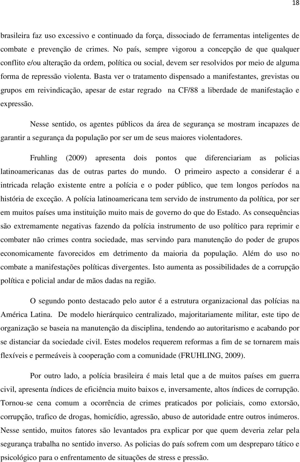 Basta ver o tratamento dispensado a manifestantes, grevistas ou grupos em reivindicação, apesar de estar regrado na CF/88 a liberdade de manifestação e expressão.