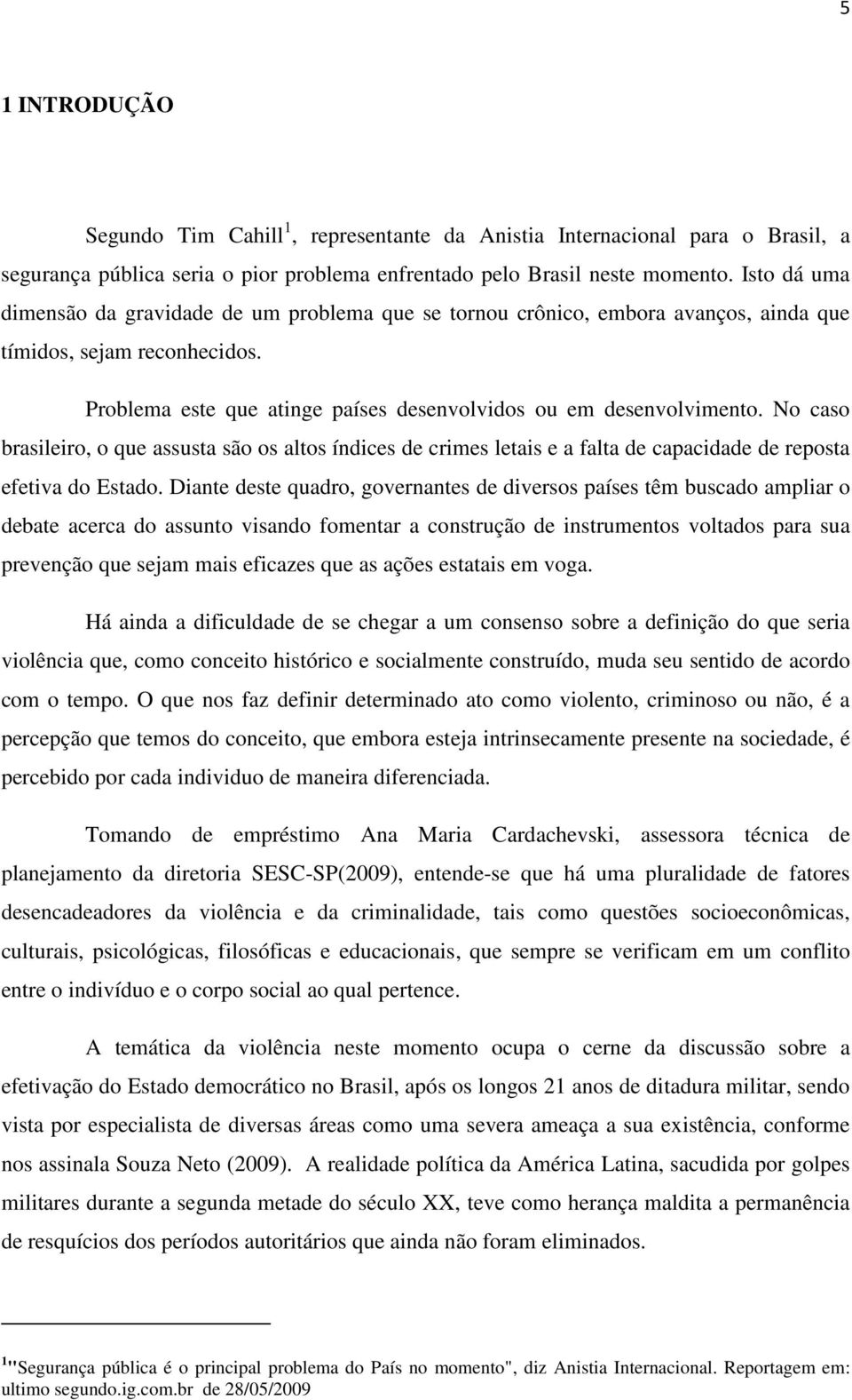 No caso brasileiro, o que assusta são os altos índices de crimes letais e a falta de capacidade de reposta efetiva do Estado.