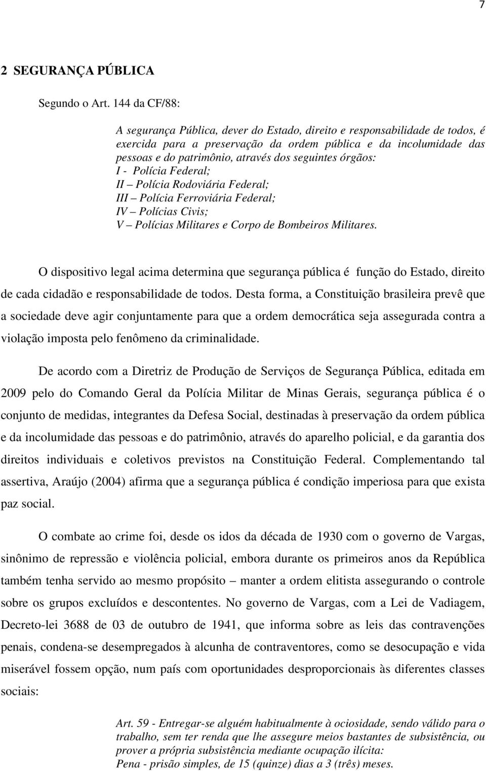 seguintes órgãos: I - Polícia Federal; II Polícia Rodoviária Federal; III Polícia Ferroviária Federal; IV Polícias Civis; V Polícias Militares e Corpo de Bombeiros Militares.