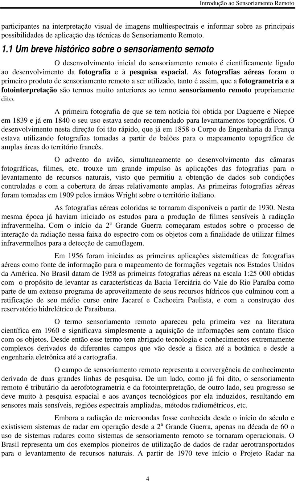 As fotografias aéreas foram o primeiro produto de sensoriamento remoto a ser utilizado, tanto é assim, que a fotogrametria e a fotointerpretação são termos muito anteriores ao termo sensoriamento