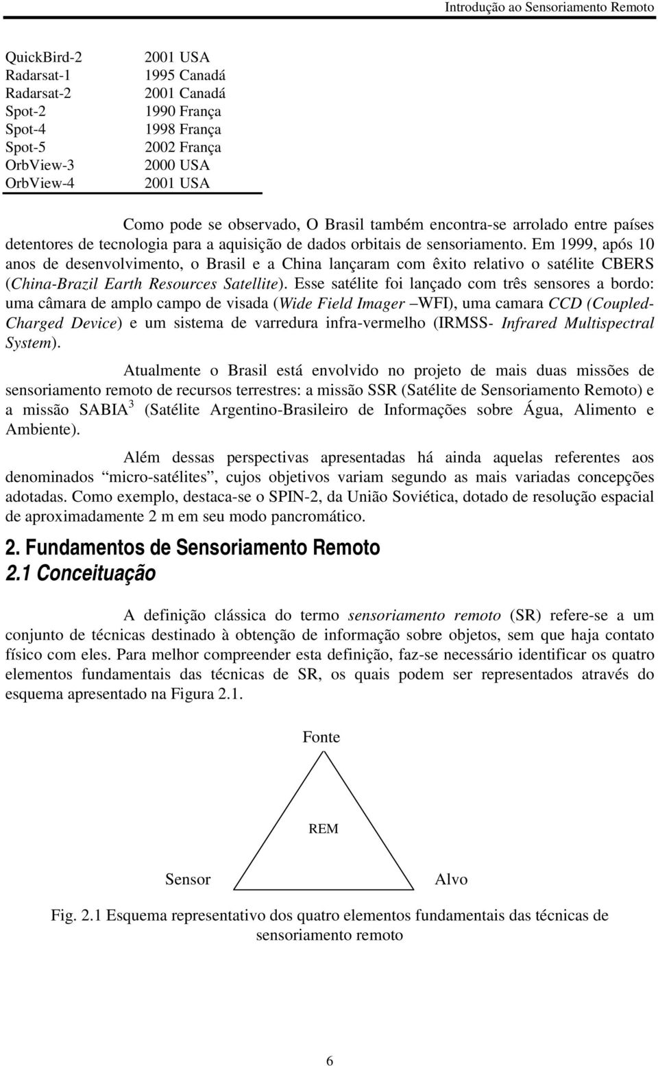 Em 1999, após 10 anos de desenvolvimento, o Brasil e a China lançaram com êxito relativo o satélite CBERS (China-Brazil Earth Resources Satellite).