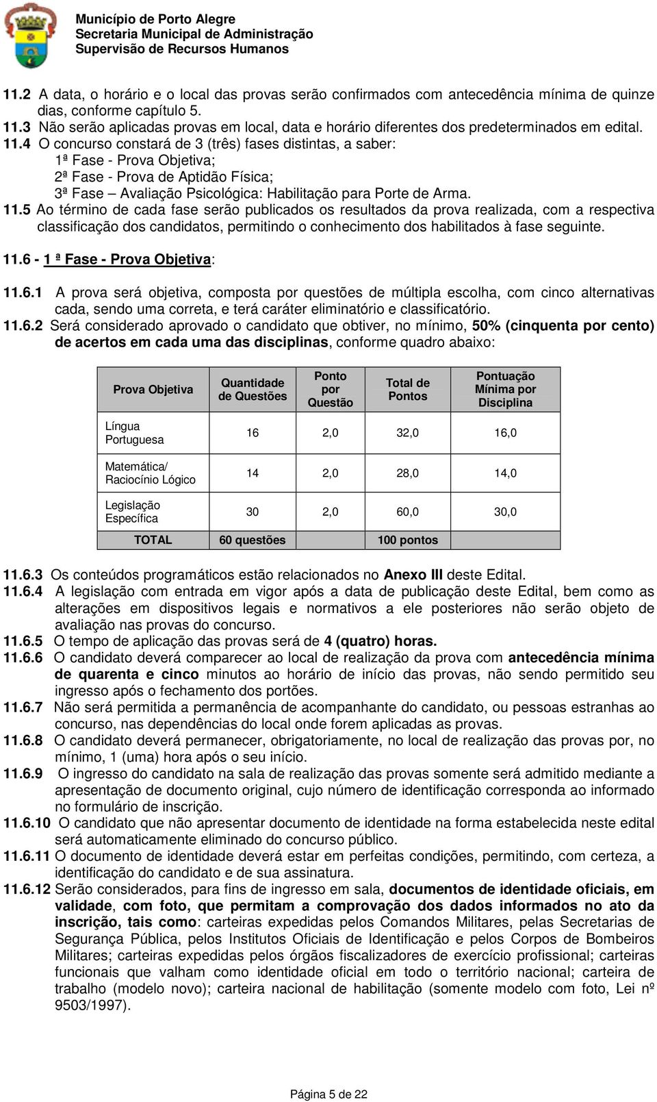 4 O concurso constará de 3 (três) fases distintas, a saber: 1ª Fase - Prova Objetiva; 2ª Fase - Prova de Aptidão Física; 3ª Fase Avaliação Psicológica: Habilitação para Porte de Arma. 11.