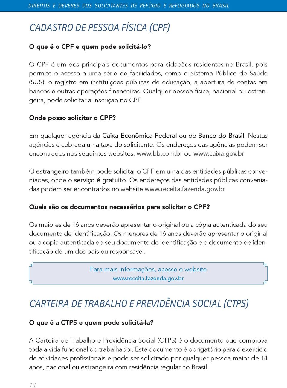 de educação, a abertura de contas em bancos e outras operações financeiras. Qualquer pessoa física, nacional ou estrangeira, pode solicitar a inscrição no CPF. Onde posso solicitar o CPF?