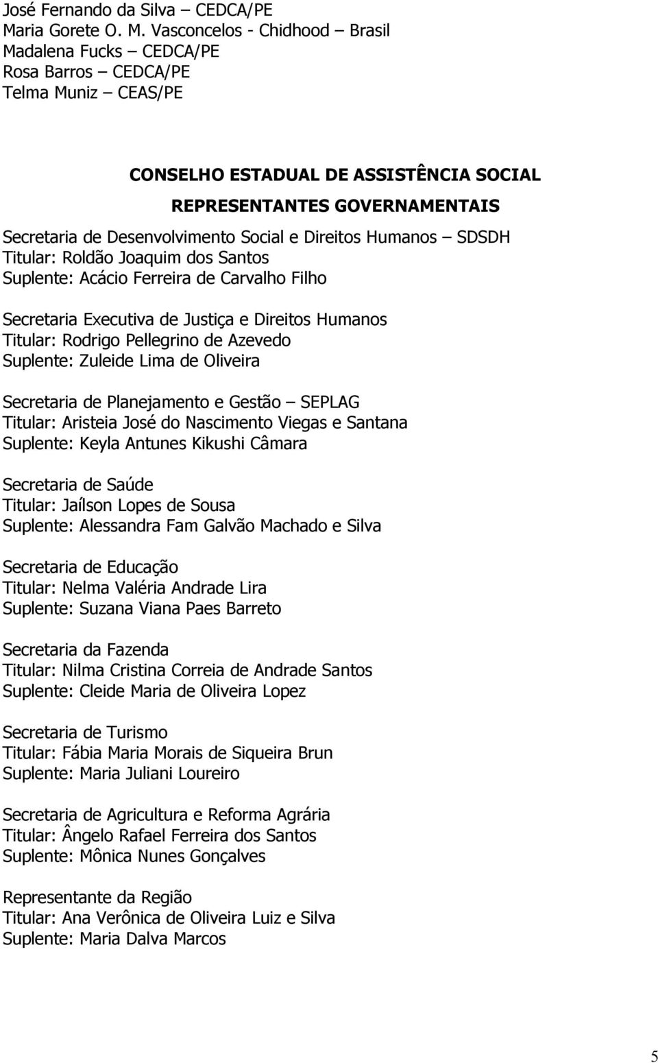 Vasconcelos - Chidhood Brasil Madalena Fucks CEDCA/PE Rosa Barros CEDCA/PE Telma Muniz CEAS/PE CONSELHO ESTADUAL DE ASSISTÊNCIA SOCIAL REPRESENTANTES GOVERNAMENTAIS Secretaria de Desenvolvimento