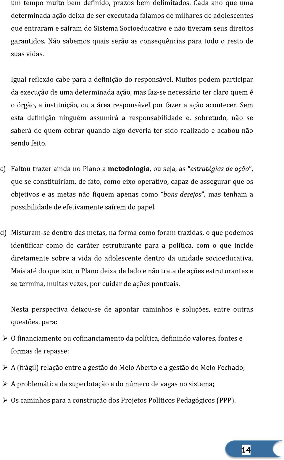 Não sabemos quais serão as consequências para todo o resto de suas vidas. Igual reflexão cabe para a definição do responsável.