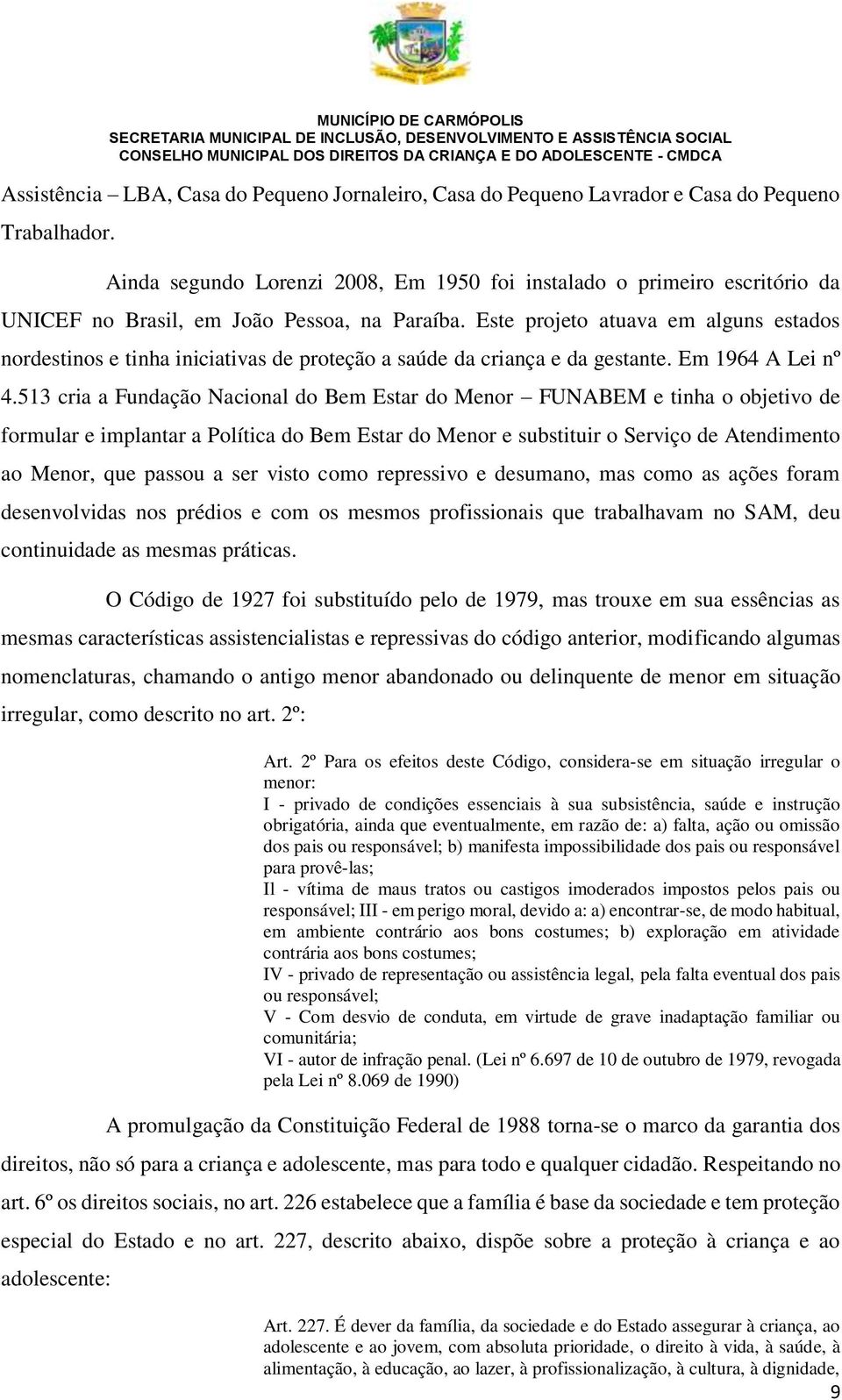 Este projeto atuava em alguns estados nordestinos e tinha iniciativas de proteção a saúde da criança e da gestante. Em 1964 A Lei nº 4.