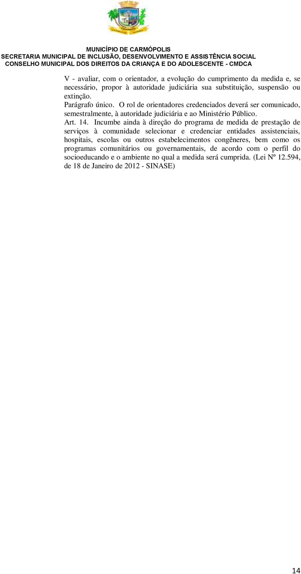 Incumbe ainda à direção do programa de medida de prestação de serviços à comunidade selecionar e credenciar entidades assistenciais, hospitais, escolas ou outros