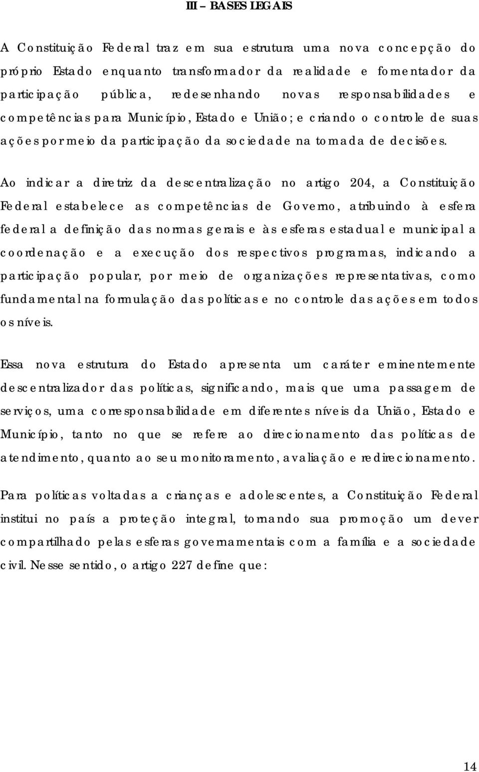 Ao indicar a diretriz da descentralização no artigo 204, a Constituição Federal estabelece as competências de Governo, atribuindo à esfera federal a definição das normas gerais e às esferas estadual