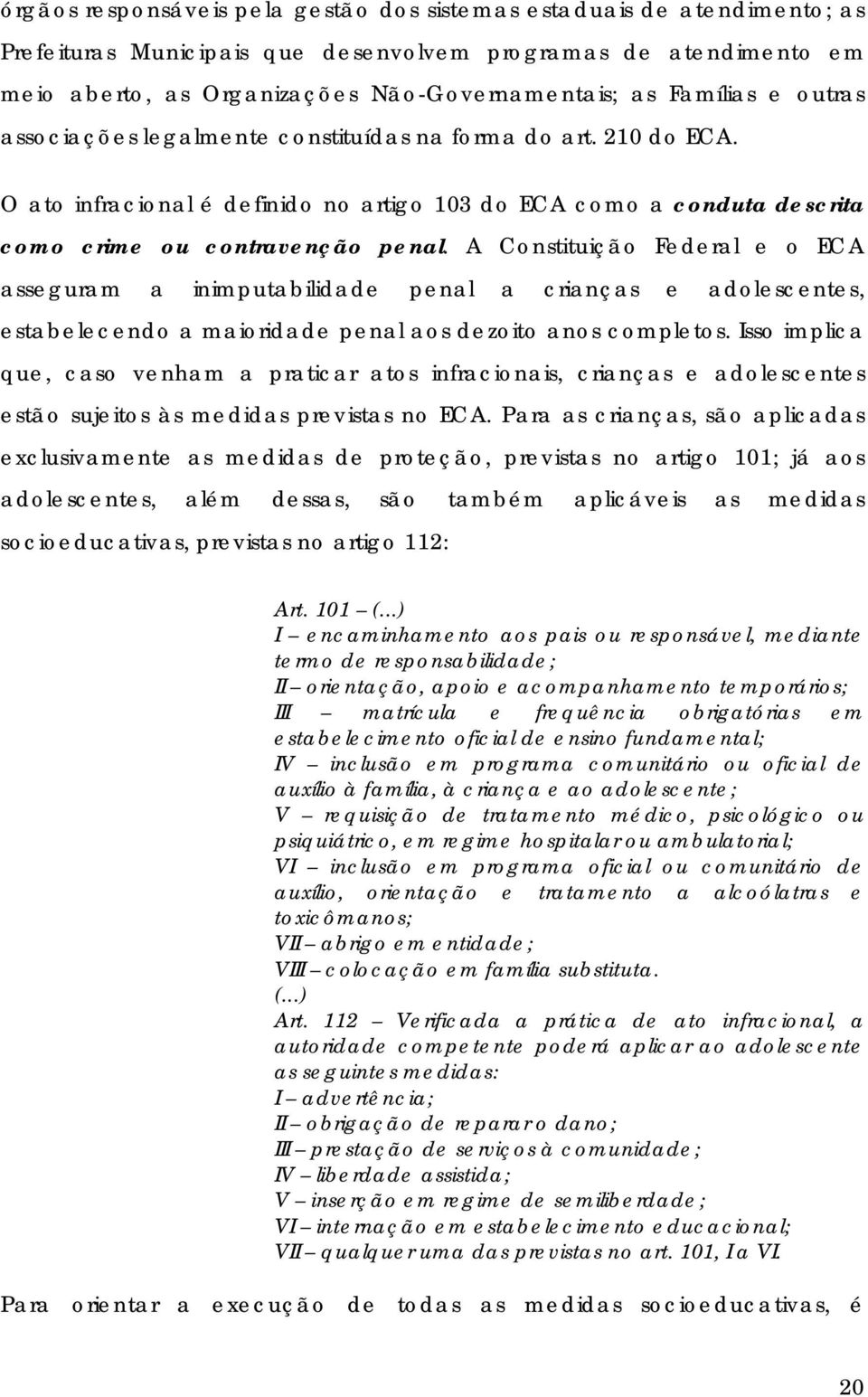 A Constituição Federal e o ECA asseguram a inimputabilidade penal a crianças e adolescentes, estabelecendo a maioridade penal aos dezoito anos completos.