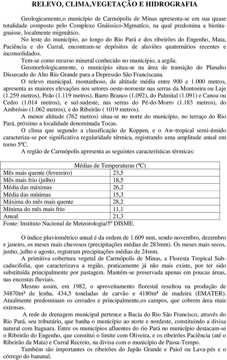 No leste do município, ao longo do Rio Pará e dos ribeirões do Engenho, Mata, Paciência e do Curral, encontram-se depósitos de aluviões quaternários recentes e inconsolidados.