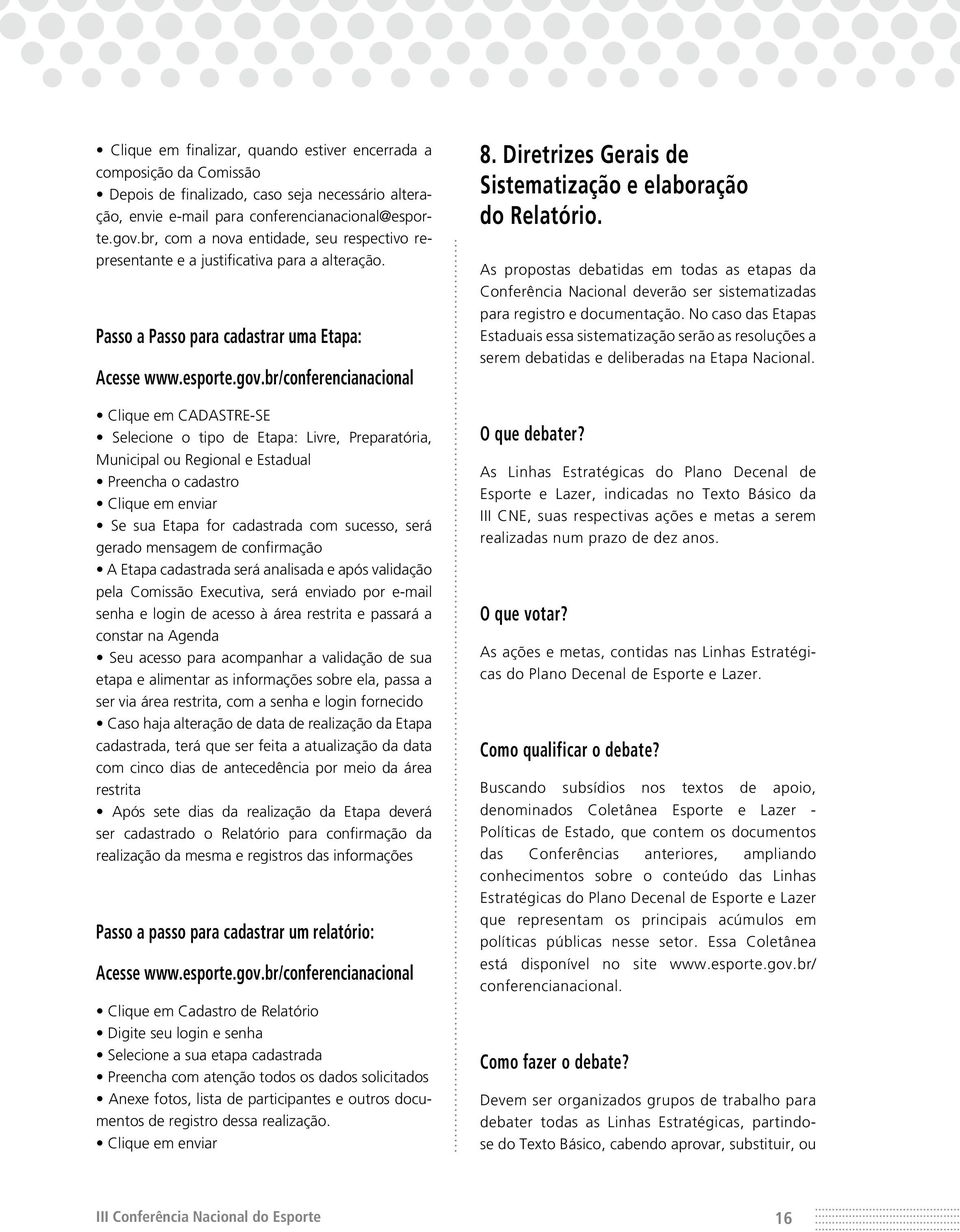 br/conferencianacional Clique em CADASTRE-SE Selecione o tipo de Etapa: Livre, Preparatória, Municipal ou Regional e Estadual Preencha o cadastro Clique em enviar Se sua Etapa for cadastrada com