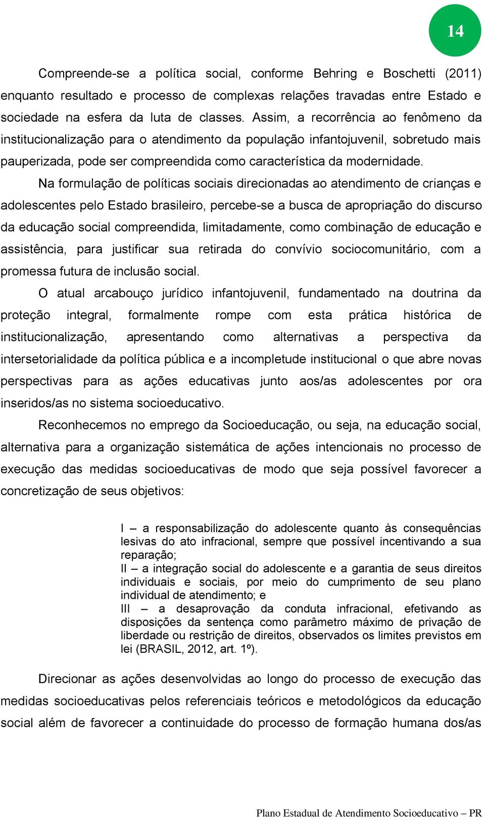 Na formulação de políticas sociais direcionadas ao atendimento de crianças e adolescentes pelo Estado brasileiro, percebe-se a busca de apropriação do discurso da educação social compreendida,