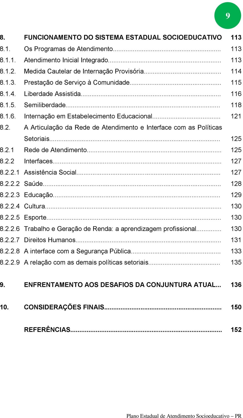 8.2. A Articulação da Rede de Atendimento e Interface com as Políticas Setoriais... 125 8.2.1 Rede de Atendimento... 125 8.2.2 Interfaces... 127 8.2.2.1 Assistência Social... 127 8.2.2.2 Saúde... 128 8.