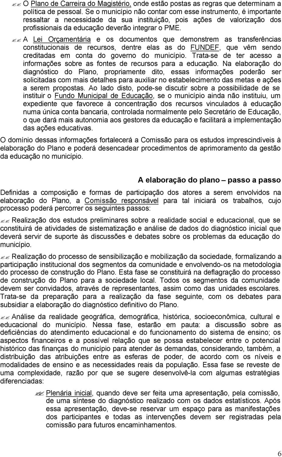 A Lei Orçamentária e os documentos que demonstrem as transferências constitucionais de recursos, dentre elas as do FUNDEF, que vêm sendo creditadas em conta do governo do município.