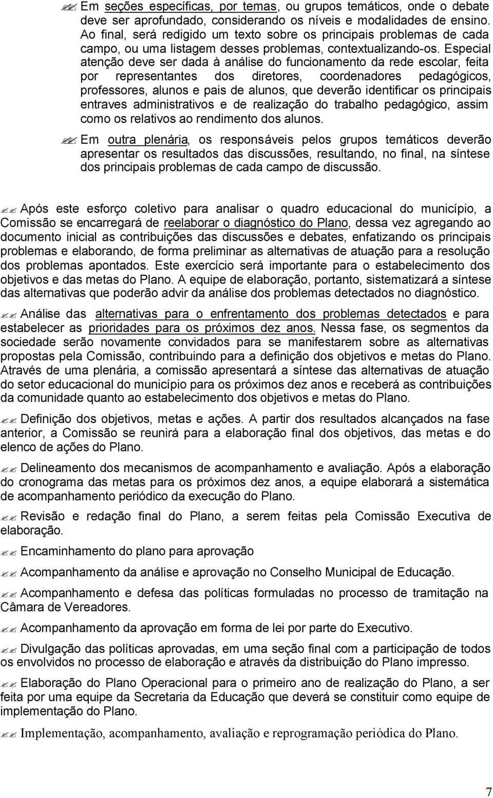 Especial atenção deve ser dada à análise do funcionamento da rede escolar, feita por representantes dos diretores, coordenadores pedagógicos, professores, alunos e pais de alunos, que deverão