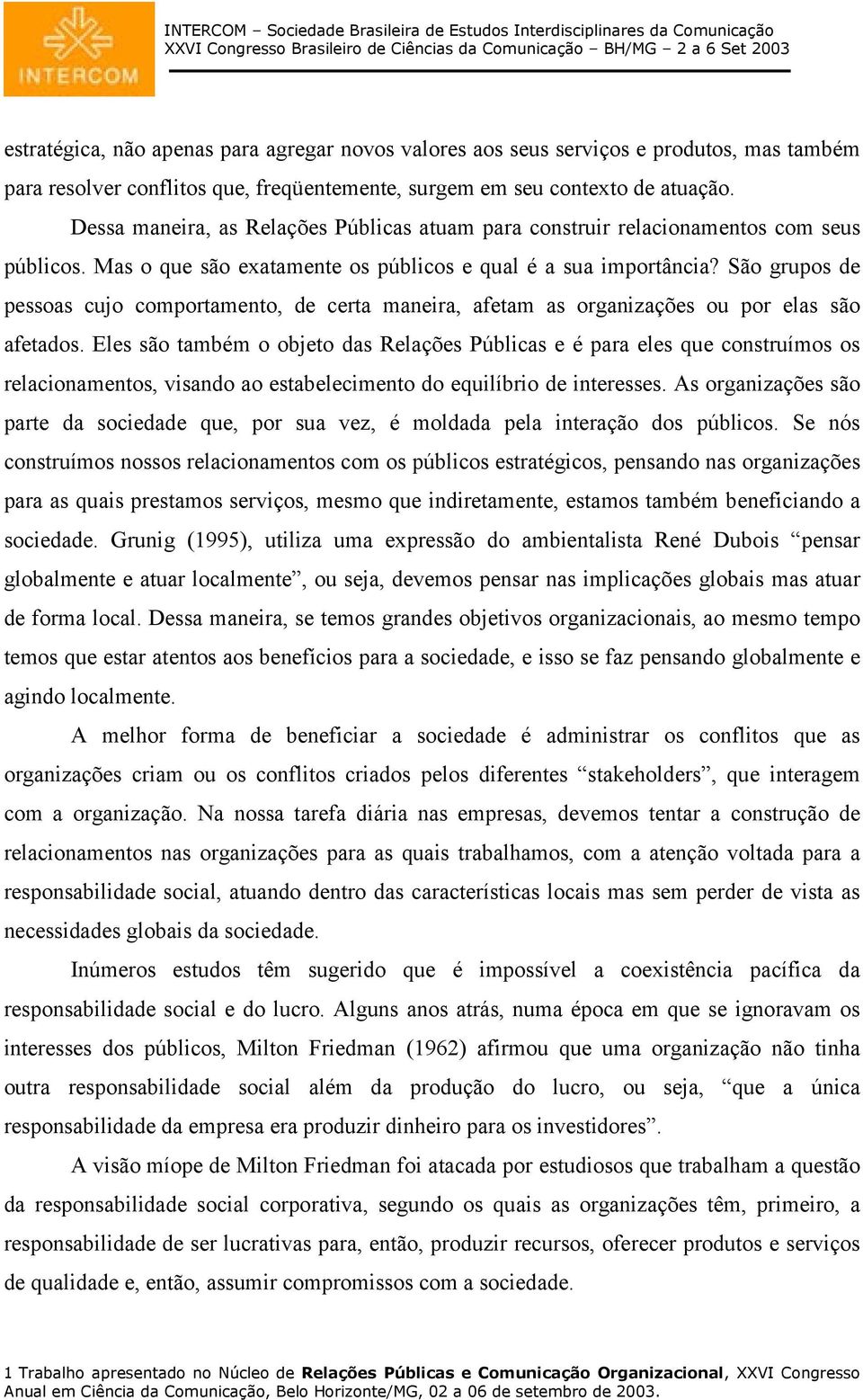 São grupos de pessoas cujo comportamento, de certa maneira, afetam as organizações ou por elas são afetados.