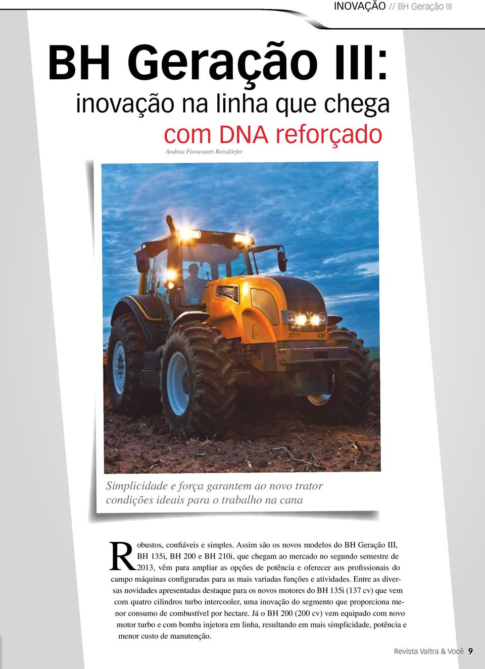 Assim são os novos modelos do BH Geração III, BH 135i, BH 200 e BH 210i, que chegam ao mercado no segundo semestre de 2013, vêm para ampliar as opções de potência e oferecer aos profissionais do