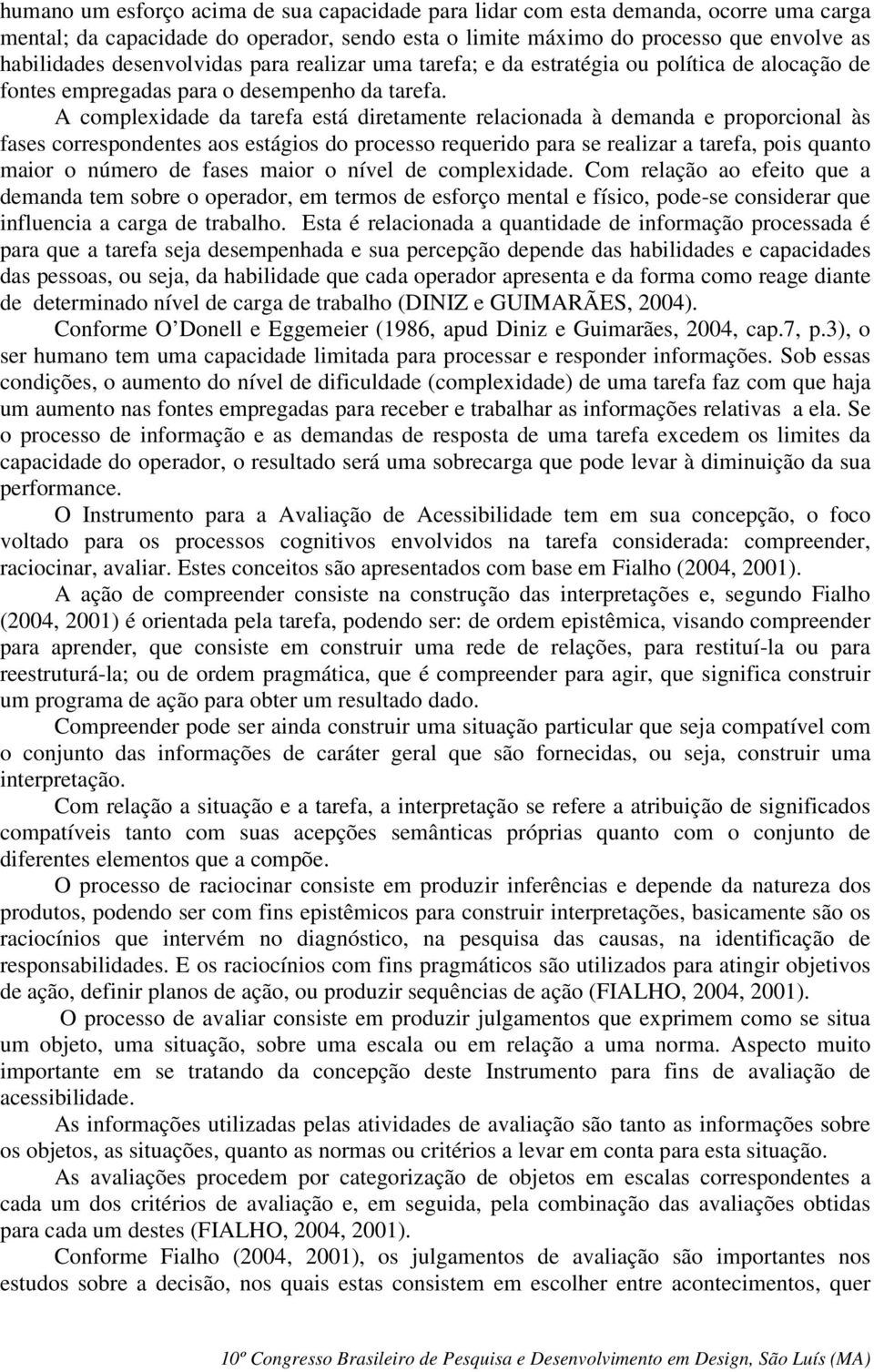 A complexidade da tarefa está diretamente relacionada à demanda e proporcional às fases correspondentes aos estágios do processo requerido para se realizar a tarefa, pois quanto maior o número de