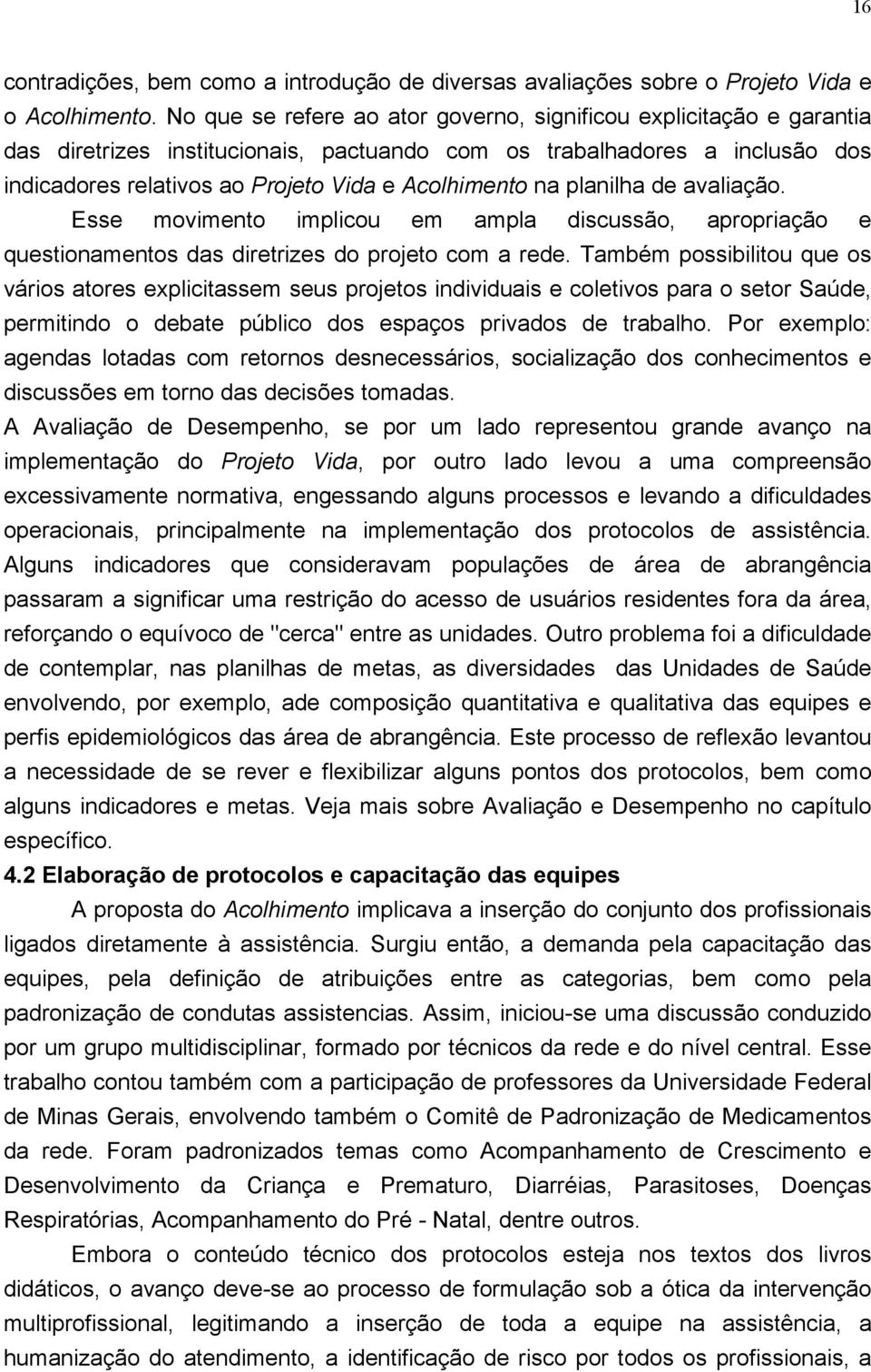 na planilha de avaliação. Esse movimento implicou em ampla discussão, apropriação e questionamentos das diretrizes do projeto com a rede.