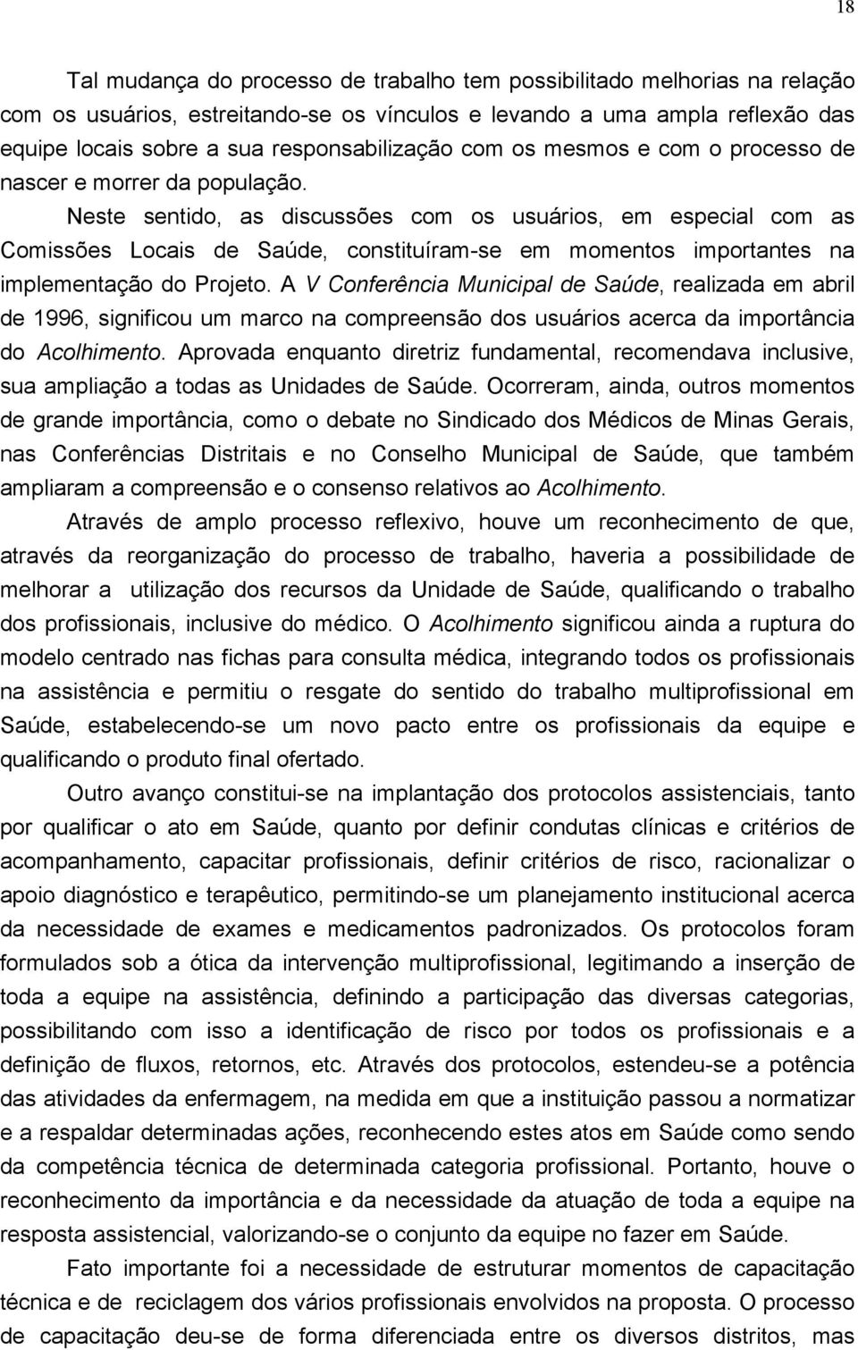 Neste sentido, as discussões com os usuários, em especial com as Comissões Locais de Saúde, constituíram-se em momentos importantes na implementação do Projeto.