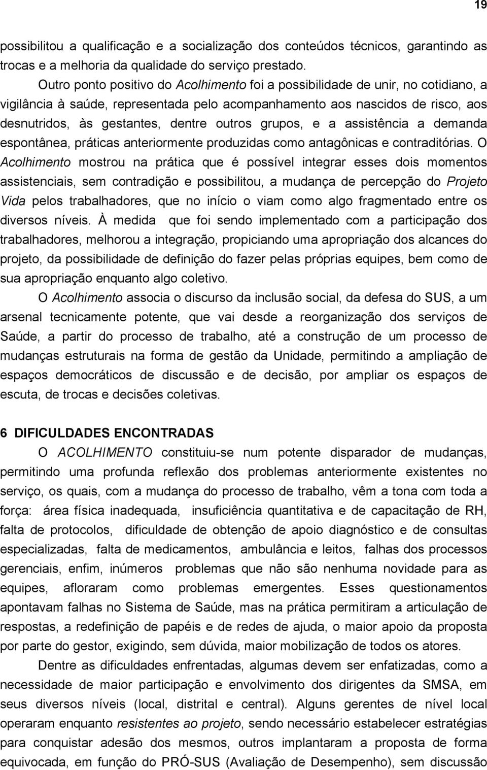 outros grupos, e a assistência a demanda espontânea, práticas anteriormente produzidas como antagônicas e contraditórias.