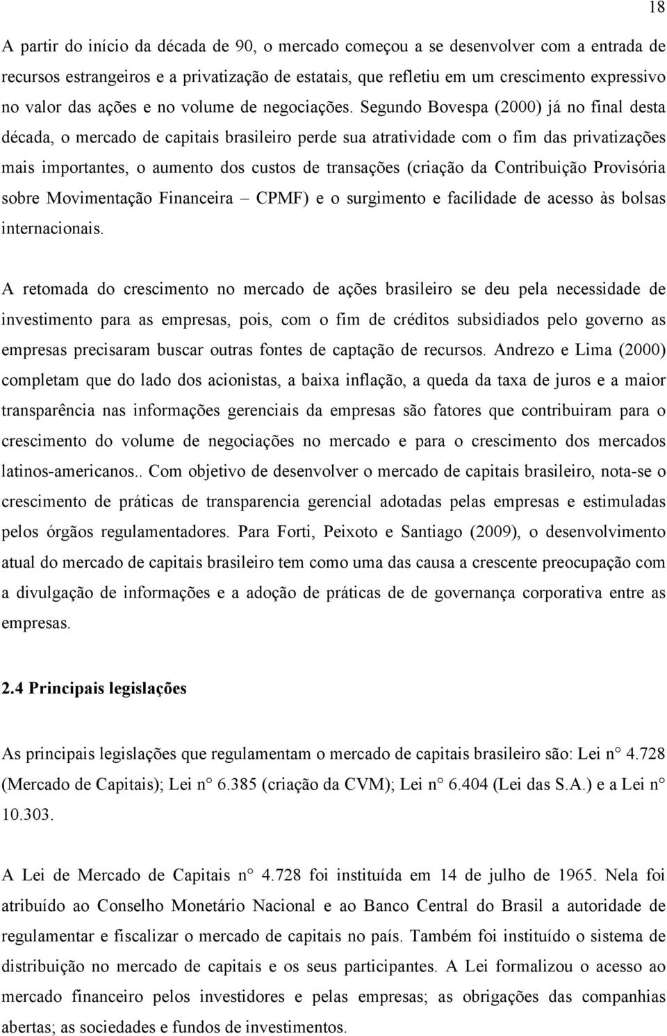 Segundo Bovespa (2000) já no final desta década, o mercado de capitais brasileiro perde sua atratividade com o fim das privatizações mais importantes, o aumento dos custos de transações (criação da