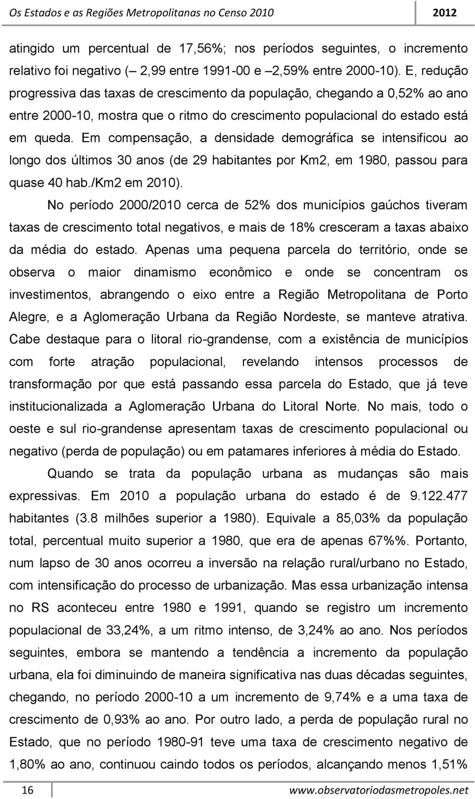 Em compensação, a densidade demográfica se intensificou ao longo dos últimos 30 anos (de 29 habitantes por Km2, em 1980, passou para quase 40 hab./km2 em 2010).