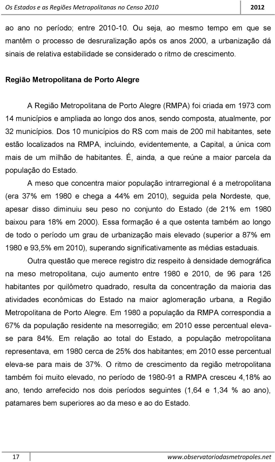 Região Metropolitana de Porto Alegre A Região Metropolitana de Porto Alegre (RMPA) foi criada em 1973 com 14 municípios e ampliada ao longo dos anos, sendo composta, atualmente, por 32 municípios.