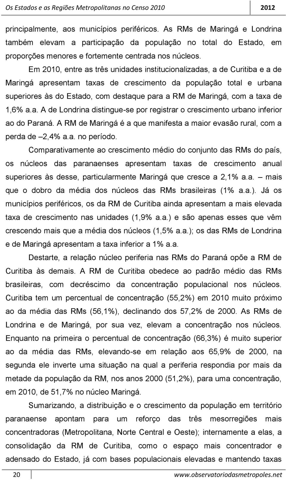 Maringá, com a taxa de 1,6% a.a. A de Londrina distingue-se por registrar o crescimento urbano inferior ao do Paraná. A RM de Maringá é a que manifesta a maior evasão rural, com a perda de 2,4% a.a. no período.