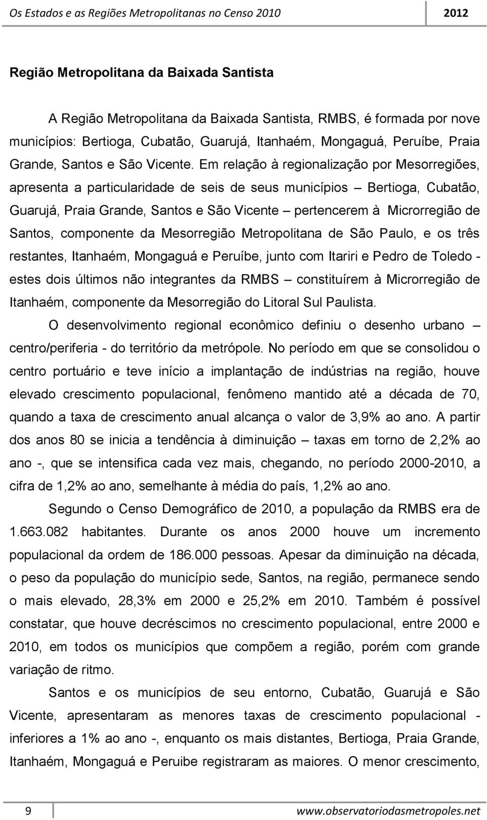 Em relação à regionalização por Mesorregiões, apresenta a particularidade de seis de seus municípios Bertioga, Cubatão, Guarujá, Praia Grande, Santos e São Vicente pertencerem à Microrregião de