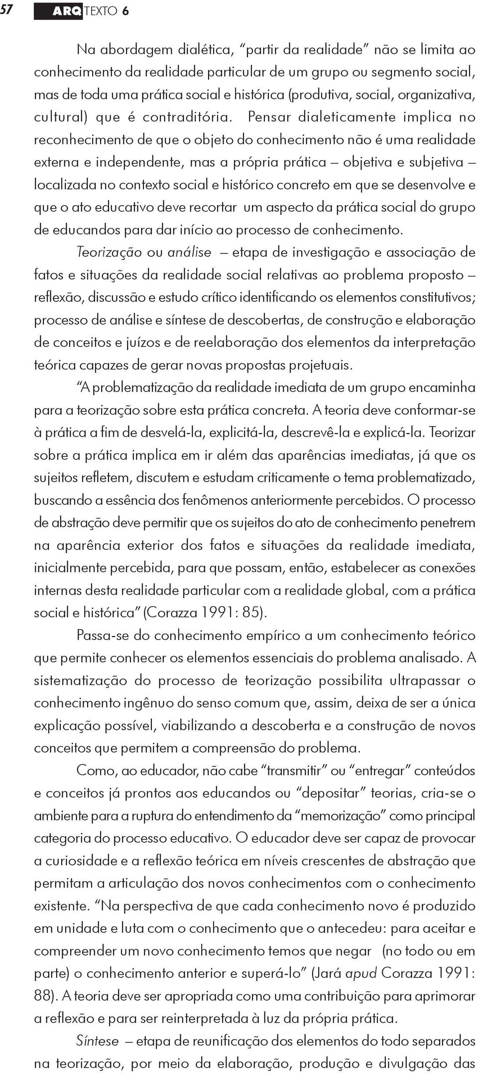 Pensar dialeticamente implica no reconhecimento de que o objeto do conhecimento não é uma realidade externa e independente, mas a própria prática objetiva e subjetiva localizada no contexto social e