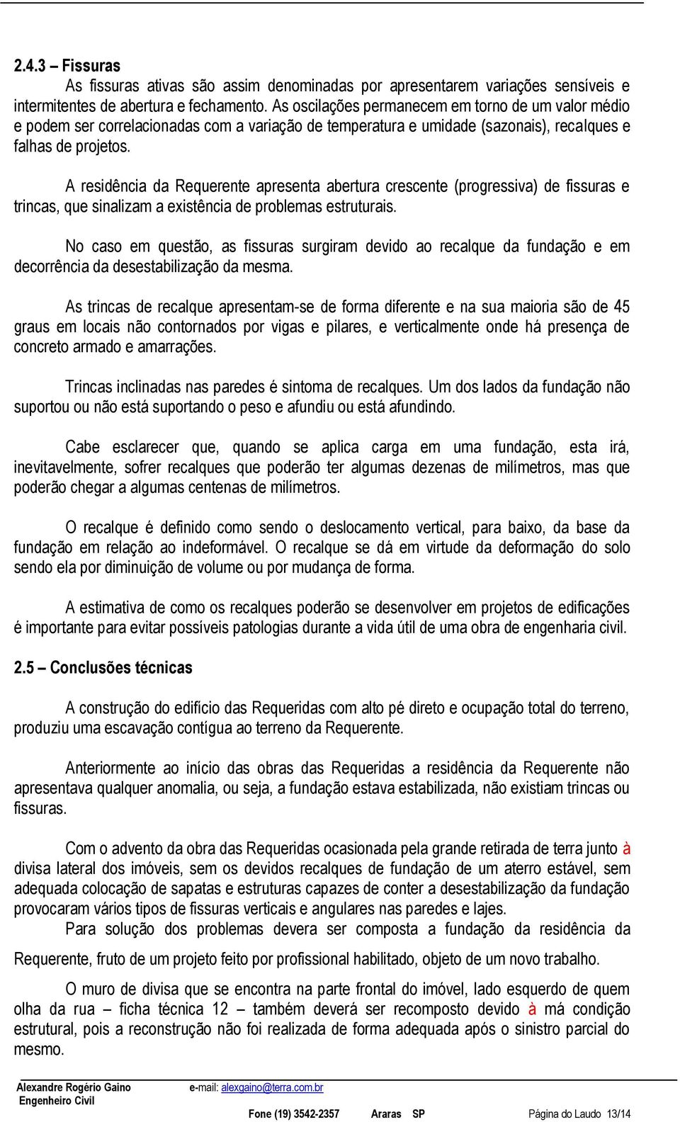 A residência da Requerente apresenta abertura crescente (progressiva) de fissuras e trincas, que sinalizam a existência de problemas estruturais.