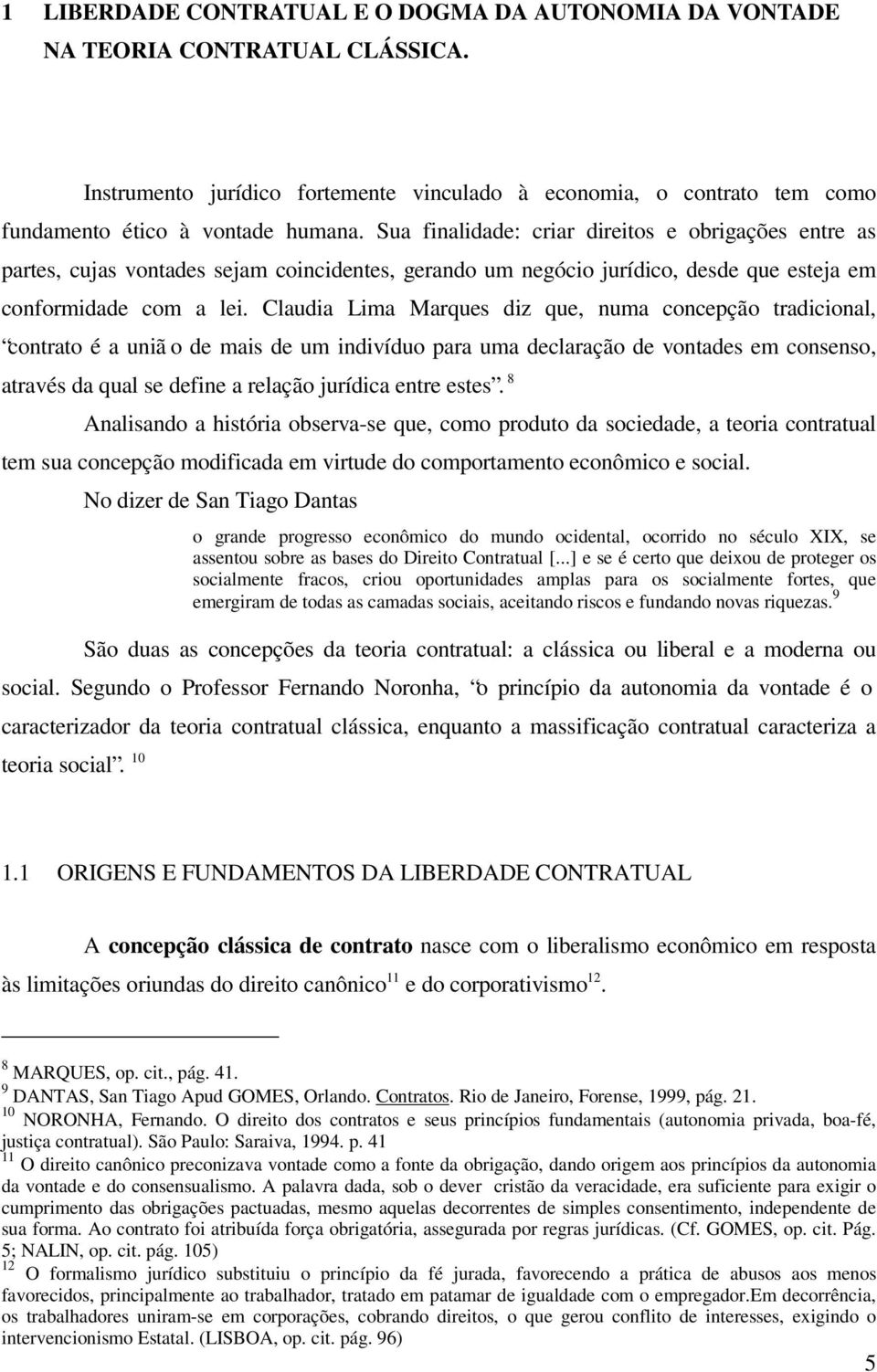 Claudia Lima Marques diz que, numa concepção tradicional, contrato é a uniã o de mais de um indivíduo para uma declaração de vontades em consenso, através da qual se define a relação jurídica entre